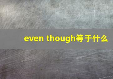 even though等于什么